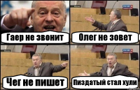 Гаер не звонит Олег не зовет Чег не пишет Пиздатый стал хули