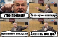 Утро проведи Светскую смонтируй Еще какую нить хрень сделай А спать когда?