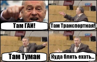 Там ГАИ! Там Транспортная! Там Туман Куда блять ехать...