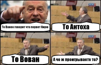 То Ванек говорит что порвет Кирю То Антоха То Вован А че ж проигрываете то?