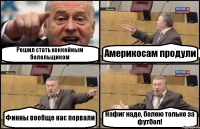 Решил стать хоккейным болельщиком Америкосам продули Финны вообще нас порвали Нафиг надо, болею только за футбол!