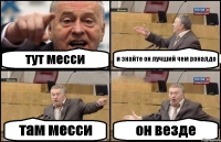 тут месси и знайте он лучший чем роналдо там месси он везде