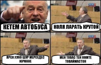 КЕТЕМ АВТОБУСА КОЛЯ ЛАРАТЬ КРУТОЙ ЯРСА ХУНО ШУР МЕРСЕДЕС ЮРИННЕ МЕН ТОВАС ТЕН НИМТЕ ТОВАЙМАСТОН