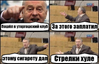 Пошёл в уторгошский клуб За этого заплатил этому сигарету дал Стрелки хуле