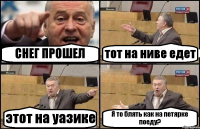 СНЕГ ПРОШЕЛ тот на ниве едет этот на уазике Я то блять как на петярке поеду?