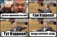 - Да все охренели что ли?! -Там Кэрролл! - Тут Кэрролл! - ВКЗДЕ КЭРРОЛЛ, БЛЕА!..