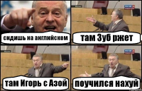 сидишь на английском там Зуб ржет там Игорь с Азой поучился нахуй