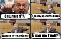 Зашла в 9"А" Одному нравится Ватин Другая в него влюблена А как же Глеб?!