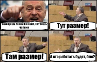 Заходишь такой в скайп, читаешь чатики Тут размер! Там размер! А кто работать будет, бля?