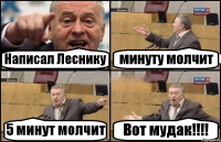 Написал Леснику минуту молчит 5 минут молчит Вот мудак!!!!