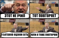 ЭТОТ НЕ УЧИЛ ТОТ ПОВТОРЯЕТ У БОТАНОВ ОЦЕНКИ ЕСТЬ ХУЛИ Я ТОЖЕ ПОВТОРЯЮ