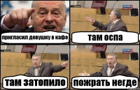 пригласил девушку в кафе там оспа там затопило пожрать негде