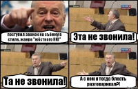 поступил звонок на съёмку в стиле, жанре "жёсткого НЮ" Эта не звонила! Та не звонила! А с кем я тогда блеать разговаривал?!