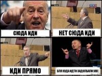 Сюда иди Нет сюда иди Иди прямо Бля куда идти задолбали уже