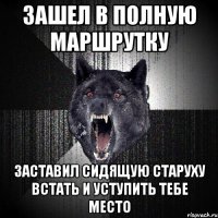 Зашел в полную маршрутку Заставил сидящую старуху встать и уступить тебе место