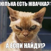 Юлька есть жвачка?* а если найду!?