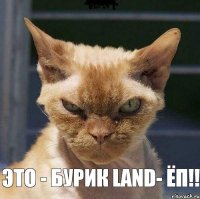  ЭТО - БУРИК LAND- ЁП!!