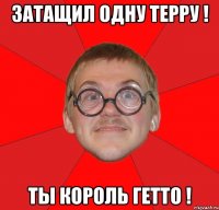 Затащил одну терру ! ТЫ КОРОЛЬ ГЕТТО !