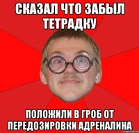 Сказал что забыл тетрадку Положили в гроб от передозировки адреналина