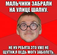 Мальчики забрали на улице шапку. не ну ребята это уже не щутки,я ведь могу заболеть.