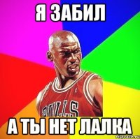 я забил а ты нет ЛАЛКА