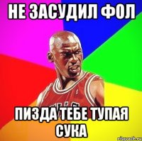 Не засудил фол Пизда тебе тупая сука