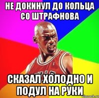 Не докинул до кольца со штрафнова Сказал холодно и подул на руки