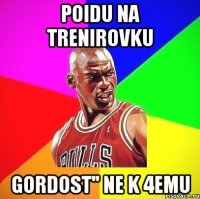 poidu na trenirovku gordost'' ne k 4emu