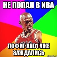 не попал в NBA пофиг AND1 уже заждались