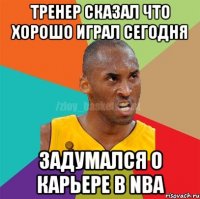 Тренер сказал что хорошо играл сегодня Задумался о карьере в NBA