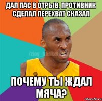 Дал пас в отрыв, противник сделал перехват сказал почему ты ждал мяча?