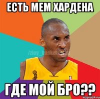 Есть мем Хардена Где мой бро??