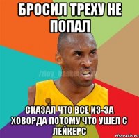 БРОСИЛ ТРЕХУ НЕ ПОПАЛ СКАЗАЛ ЧТО ВСЕ ИЗ-ЗА ХОВОРДА ПОТОМУ ЧТО УШЕЛ С ЛЕЙКЕРС