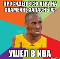 просидел всю игру на скамейке запасных? ушел в NBA