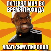 ПОТЕРЯЛ МЯЧ ВО ВРЕМЯ ПРОХОДА УПАЛ,СИМУЛИРОВАЛ