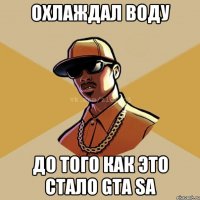 Охлаждал воду До того как это стало GTA SA