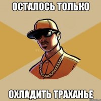 Осталось только Охладить траханье