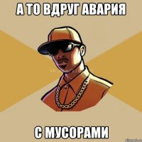 А то вдруг авария с мусорами