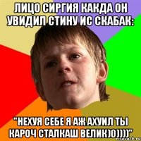 Лицо Сиргия какда он увидил стину ис скабак: "Нехуя себе я аж ахуил ты кароч сталкаш велик)0))))"