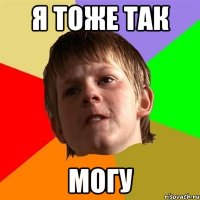 я тоже так могу