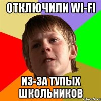 отключили wi-fi из-за тупых школьников