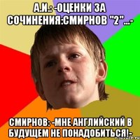 А.И.: -Оценки за сочинения:СМИРНОВ "2"...- СМИРНОВ: -МНЕ АНГЛИЙСКИЙ В БУДУЩЕМ НЕ ПОНАДОБИТЬСЯ!-