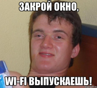 Закрой окно, Wi-Fi выпускаешь!