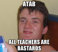 ATAB all teachers are Bastards