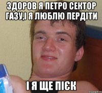 здоров я петро сектор газу,і я люблю пердіти і я ще пієк