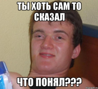 Ты хоть сам то сказал Что понял???