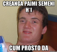 Creanga paimi semeni h*i cum prosto da