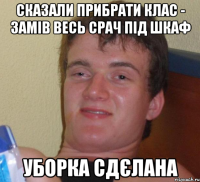 Сказали прибрати клас - замів весь срач під шкаф Уборка сдєлана