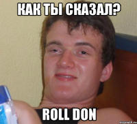 Как ты сказал? Roll Don