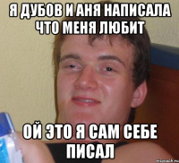 Я Дубов и Аня написала что меня любит Ой это я сам себе писал